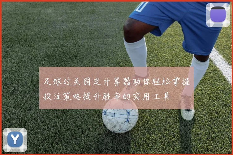 足球过关固定计算器助你轻松掌握投注策略提升胜率的实用工具