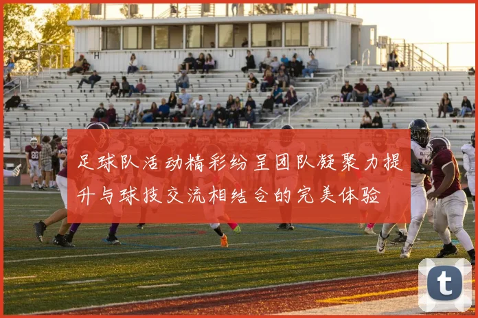 足球队活动精彩纷呈团队凝聚力提升与球技交流相结合的完美体验