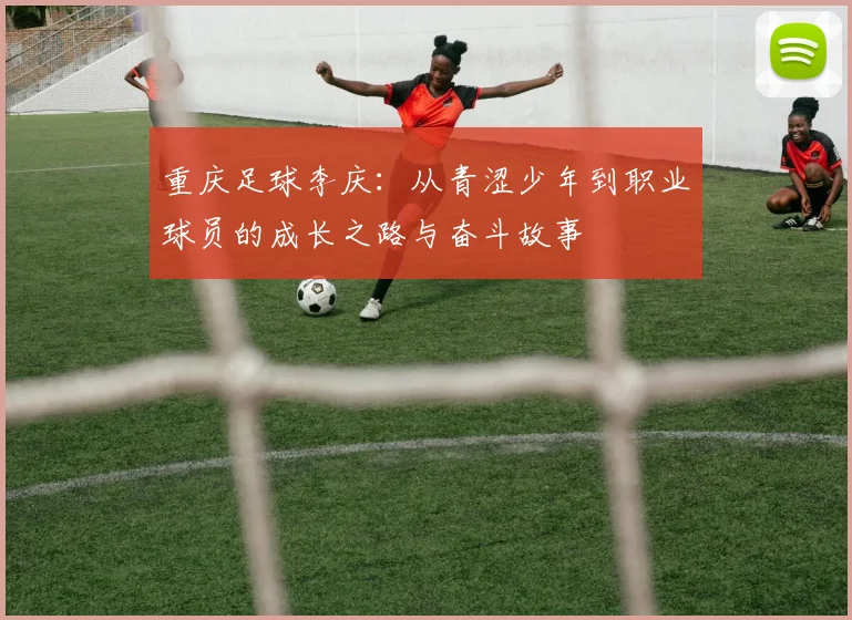 重庆足球李庆：从青涩少年到职业球员的成长之路与奋斗故事