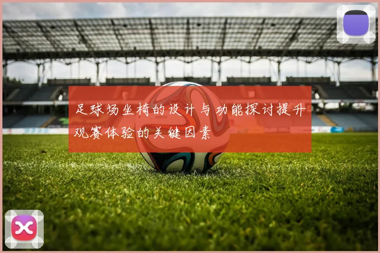 足球场坐椅的设计与功能探讨提升观赛体验的关键因素