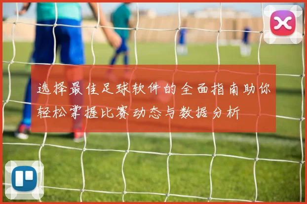 选择最佳足球软件的全面指南助你轻松掌握比赛动态与数据分析